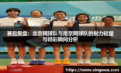 赛后复盘：北京网球队与南京网球队的耐力较量与精彩瞬间分析