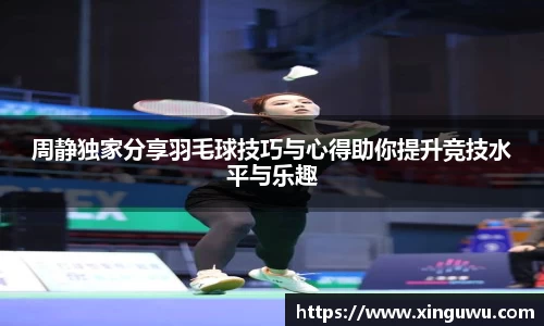 周静独家分享羽毛球技巧与心得助你提升竞技水平与乐趣