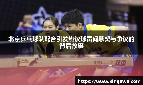 北京乒乓球队配合引发热议球员间默契与争议的背后故事
