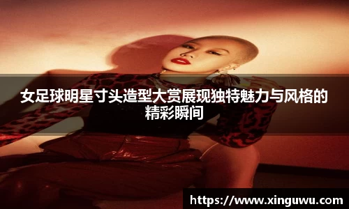 女足球明星寸头造型大赏展现独特魅力与风格的精彩瞬间