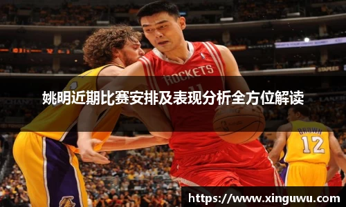 姚明近期比赛安排及表现分析全方位解读