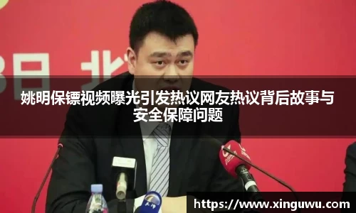 姚明保镖视频曝光引发热议网友热议背后故事与安全保障问题