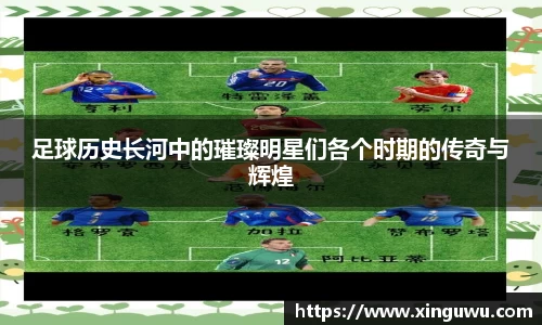 足球历史长河中的璀璨明星们各个时期的传奇与辉煌