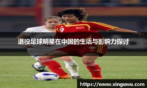 退役足球明星在中国的生活与影响力探讨