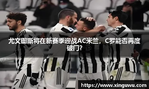 尤文图斯将在新赛季迎战AC米兰，C罗能否再度破门？