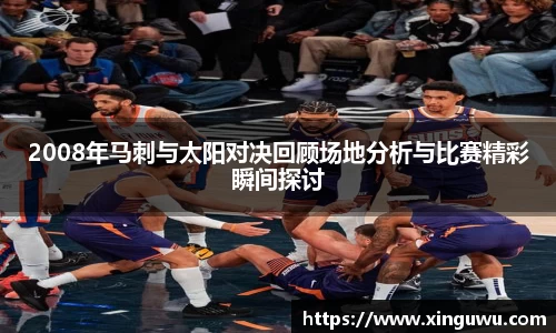 2008年马刺与太阳对决回顾场地分析与比赛精彩瞬间探讨