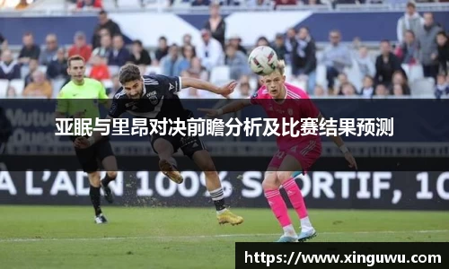 亚眠与里昂对决前瞻分析及比赛结果预测