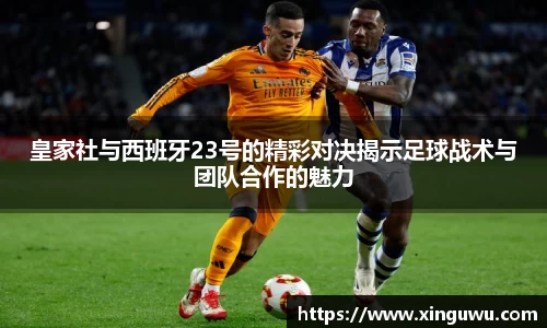 皇家社与西班牙23号的精彩对决揭示足球战术与团队合作的魅力