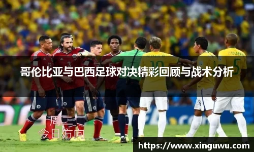 哥伦比亚与巴西足球对决精彩回顾与战术分析