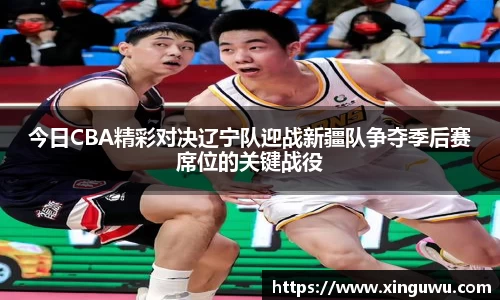 今日CBA精彩对决辽宁队迎战新疆队争夺季后赛席位的关键战役