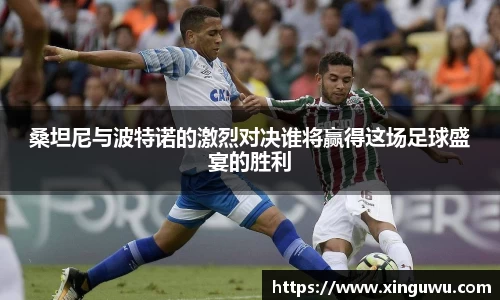 桑坦尼与波特诺的激烈对决谁将赢得这场足球盛宴的胜利