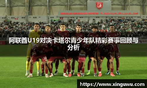 阿联酋U19对决卡塔尔青少年队精彩赛事回顾与分析
