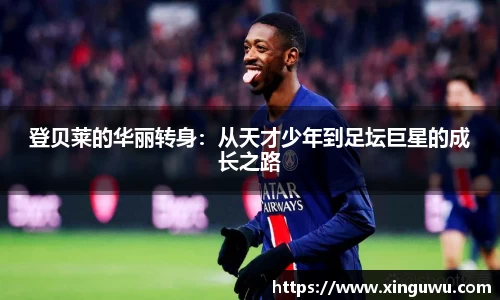 登贝莱的华丽转身：从天才少年到足坛巨星的成长之路