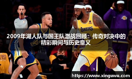 2009年湖人队与国王队激战回顾：传奇对决中的精彩瞬间与历史意义