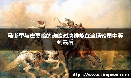 马斯里与史莫哈的巅峰对决谁能在这场较量中笑到最后