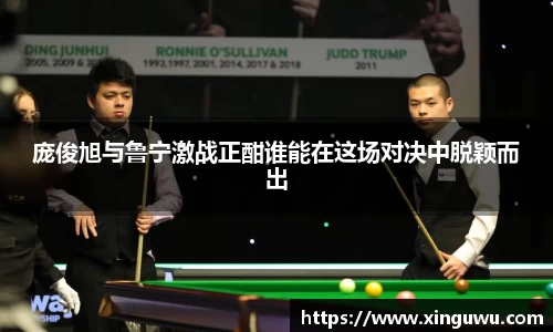 庞俊旭与鲁宁激战正酣谁能在这场对决中脱颖而出