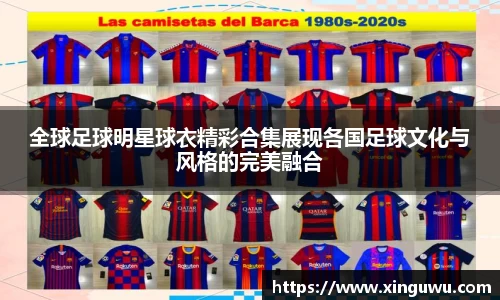 全球足球明星球衣精彩合集展现各国足球文化与风格的完美融合