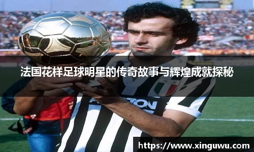 法国花样足球明星的传奇故事与辉煌成就探秘